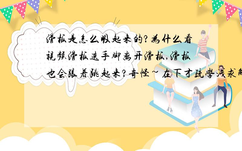 滑板是怎么吸起来的?为什么看视频滑板选手脚离开滑板,滑板也会跟着跳起来?奇怪~在下才疏学浅求解~