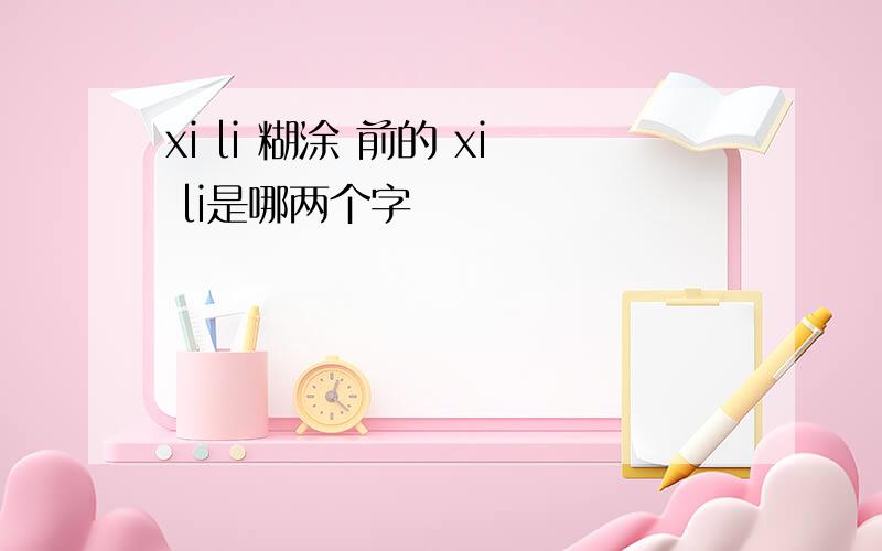 xi li 糊涂 前的 xi li是哪两个字