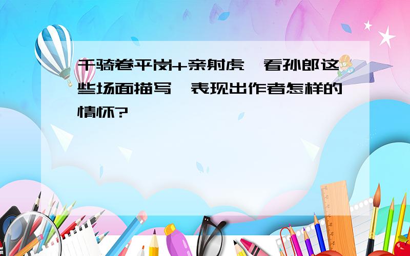 千骑卷平岗+亲射虎,看孙郎这些场面描写,表现出作者怎样的情怀?