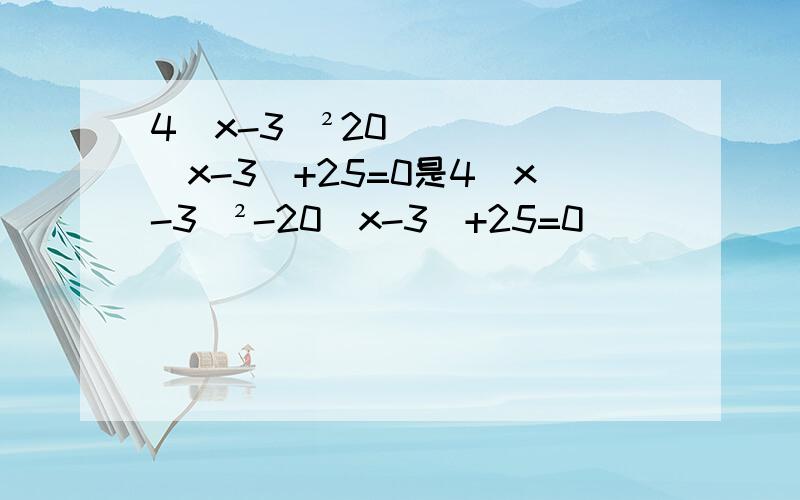 4(x-3)²20(x-3)+25=0是4(x-3)²-20(x-3)+25=0