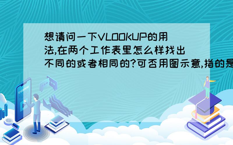 想请问一下VLOOKUP的用法,在两个工作表里怎么样找出不同的或者相同的?可否用图示意,指的是数值