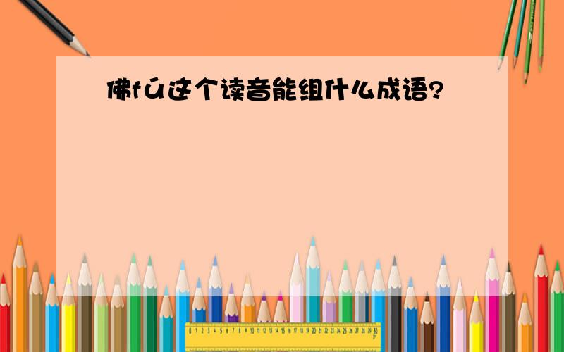 佛fú这个读音能组什么成语?