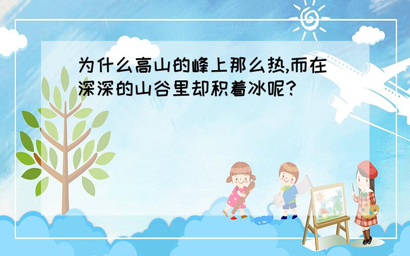 为什么高山的峰上那么热,而在深深的山谷里却积着冰呢?