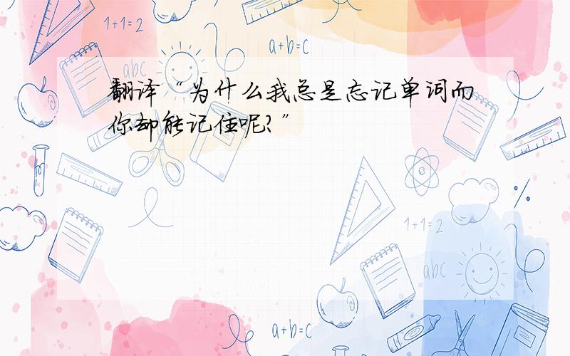 翻译“为什么我总是忘记单词而你却能记住呢?”