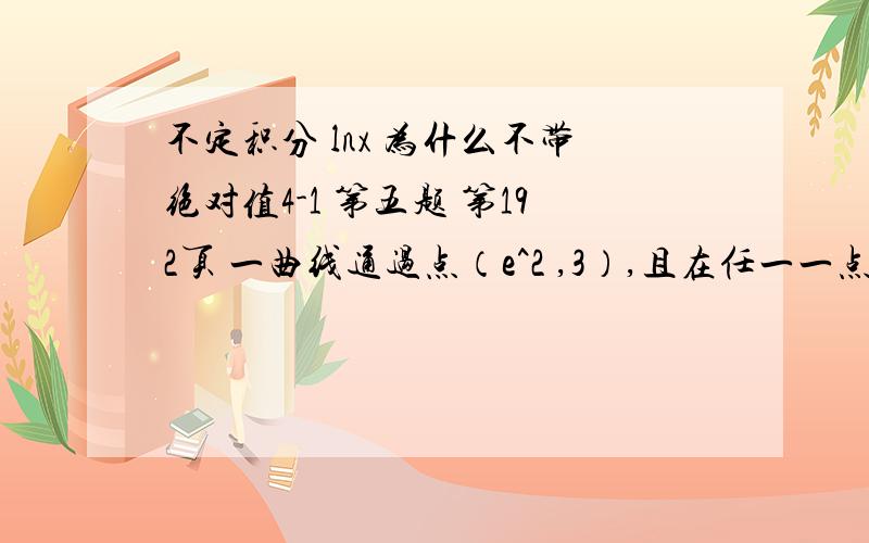 不定积分 lnx 为什么不带绝对值4-1 第五题 第192页 一曲线通过点（e^2 ,3）,且在任一一点处的切线的斜率等于该点横坐标的倒数,求该曲线的方程,为什么答案是 y=lnx+1,为什么不是y=ln|x|+1 题很简