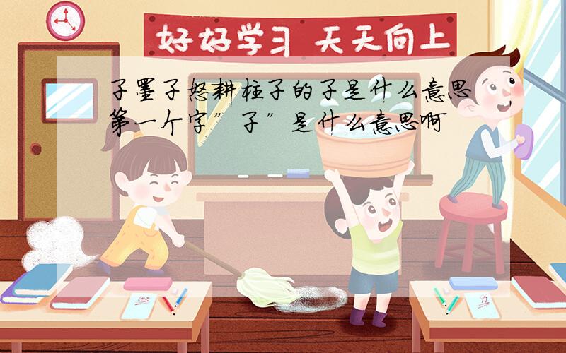 子墨子怒耕柱子的子是什么意思第一个字”子”是什么意思啊