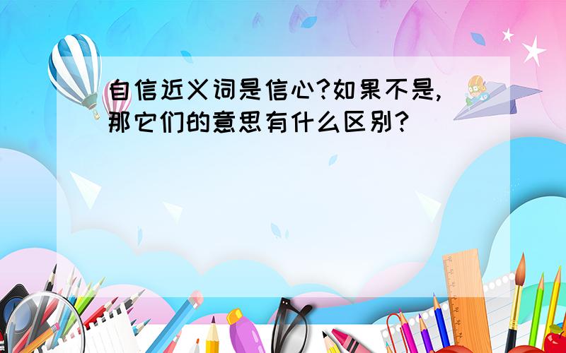 自信近义词是信心?如果不是,那它们的意思有什么区别?