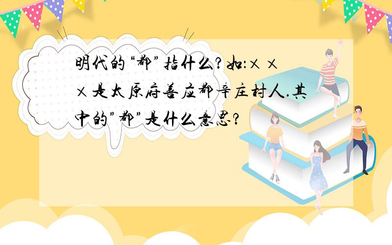 明代的“都”指什么?如：×××是太原府善应都辛庄村人．其中的”都”是什么意思?