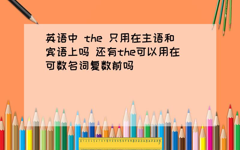 英语中 the 只用在主语和宾语上吗 还有the可以用在可数名词复数前吗