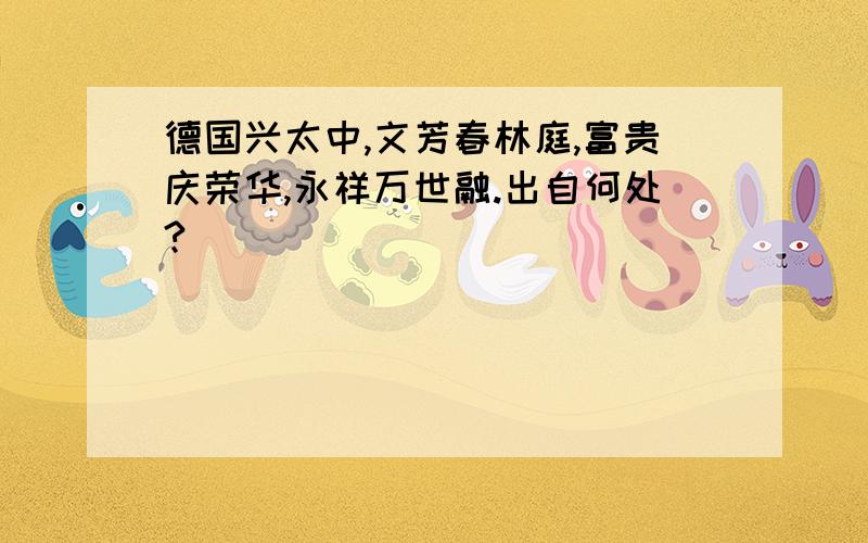 德国兴太中,文芳春林庭,富贵庆荣华,永祥万世融.出自何处?