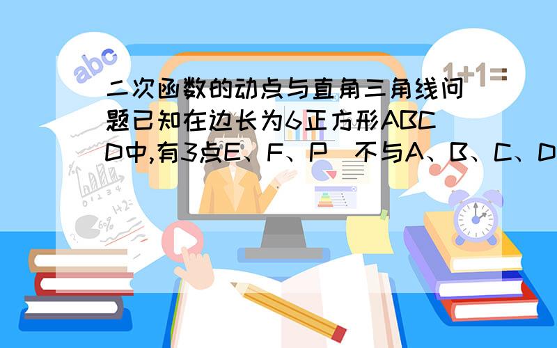 二次函数的动点与直角三角线问题已知在边长为6正方形ABCD中,有3点E、F、P（不与A、B、C、D）.E在AB上,F在CD上,P在AD上.EP=FP,EP⊥FP.设AE=x,DF=y.求证：（1）x+y为常数,并求出该常数的值（2）x与y不