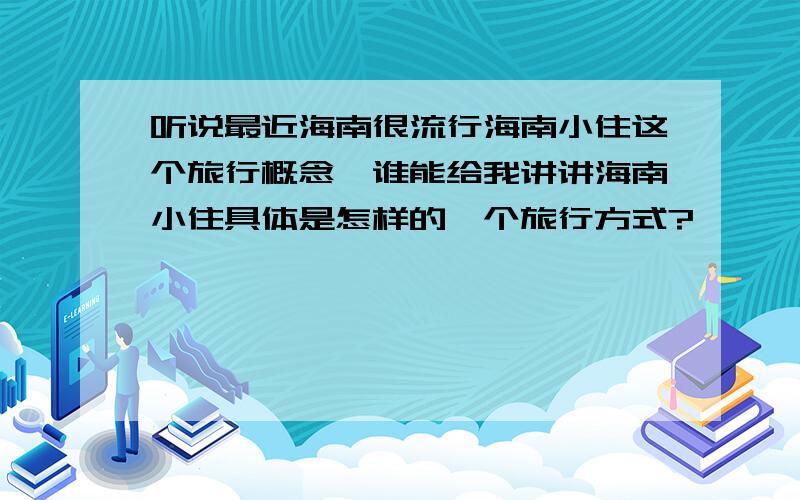 听说最近海南很流行海南小住这个旅行概念,谁能给我讲讲海南小住具体是怎样的一个旅行方式?