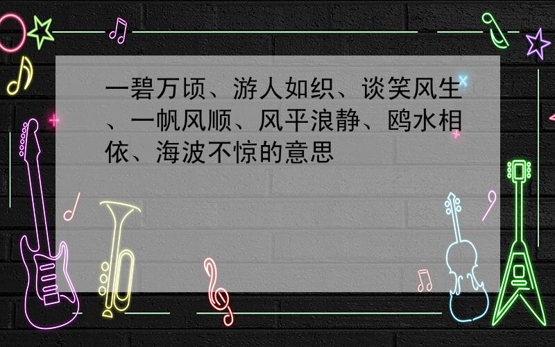 一碧万顷、游人如织、谈笑风生、一帆风顺、风平浪静、鸥水相依、海波不惊的意思