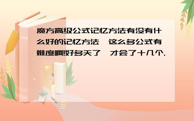 魔方高级公式记忆方法有没有什么好的记忆方法,这么多公式有难度啊!好多天了,才会了十几个.