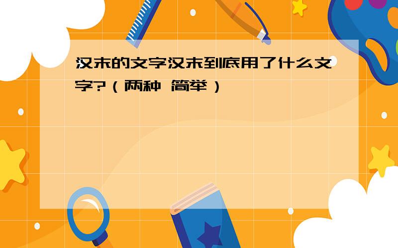 汉末的文字汉末到底用了什么文字?（两种 简举）