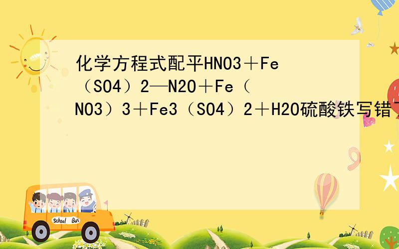 化学方程式配平HNO3＋Fe（SO4）2—N2O＋Fe（NO3）3＋Fe3（SO4）2＋H2O硫酸铁写错了哈