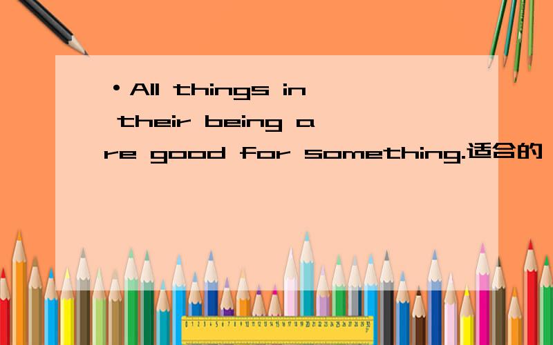 ·All things in their being are good for something.适合的 All things (in their being ) are good for something.适于 in their being 是词组吗,Failure is the mother of success.