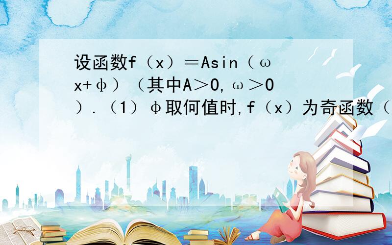 设函数f（x）＝Asin（ωx+φ）（其中A＞0,ω＞0）.（1）φ取何值时,f（x）为奇函数（2）φ取何值时,f（x）为偶函数