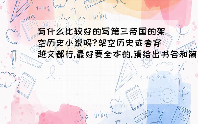 有什么比较好的写第三帝国的架空历史小说吗?架空历史或者穿越文都行,最好要全本的.请给出书名和简介……（我正在看《复活之战斗在第三帝国》和《德意志的荣耀》所以不用提这两本）