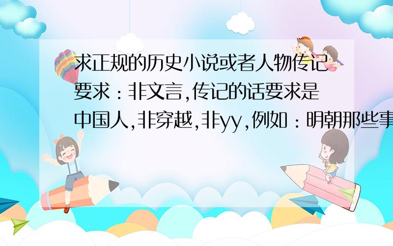 求正规的历史小说或者人物传记要求：非文言,传记的话要求是中国人,非穿越,非yy,例如：明朝那些事,二月河的《康熙大帝》之类的等等.家里的长辈看的,所以不要现代人写的那种yy的白痴文,