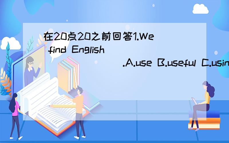 在20点20之前回答1.We find English _______ .A.use B.useful C.using C.used 2.Who cooked the supper today?I _____ .A.did B.was C.am D.do 3.You can not imagine how much I ____ buying this dress.Is it beautiful A.paid B.took C.cost D.spent 4.Jane li