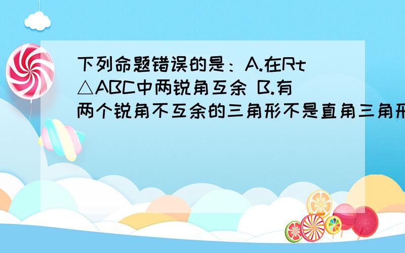 下列命题错误的是：A.在Rt△ABC中两锐角互余 B.有两个锐角不互余的三角形不是直角三角形 C.两直角边对应相等的两个直角三角形全等 D.周长相等的两个直角三角形全等