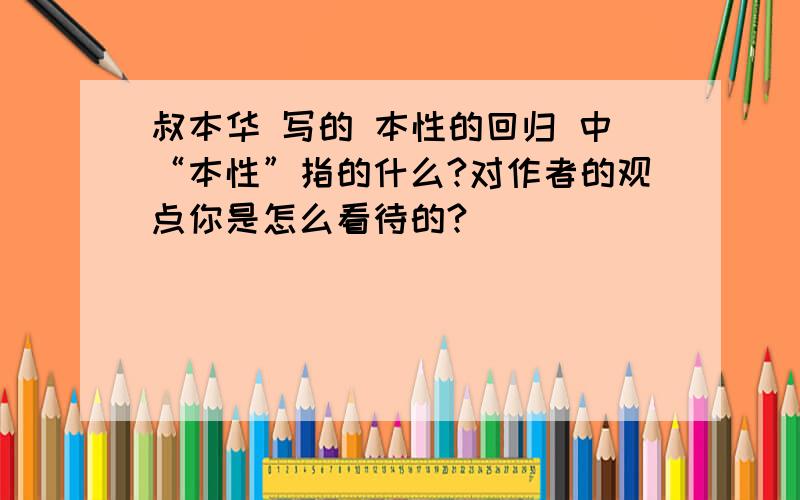 叔本华 写的 本性的回归 中“本性”指的什么?对作者的观点你是怎么看待的?