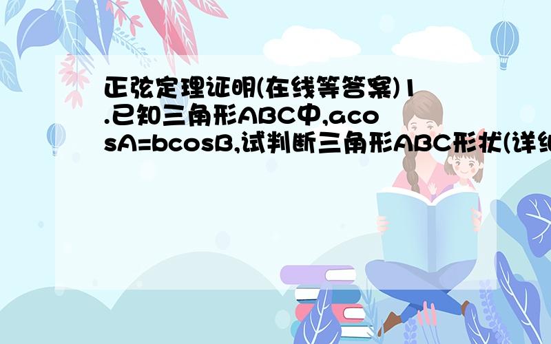 正弦定理证明(在线等答案)1.已知三角形ABC中,acosA=bcosB,试判断三角形ABC形状(详细过程)2.在三角形ABC中.若（a^2+b^2)sin(A-B)=(a^2-b^2)sin(A+B),试判断三角形形状(详细过程)