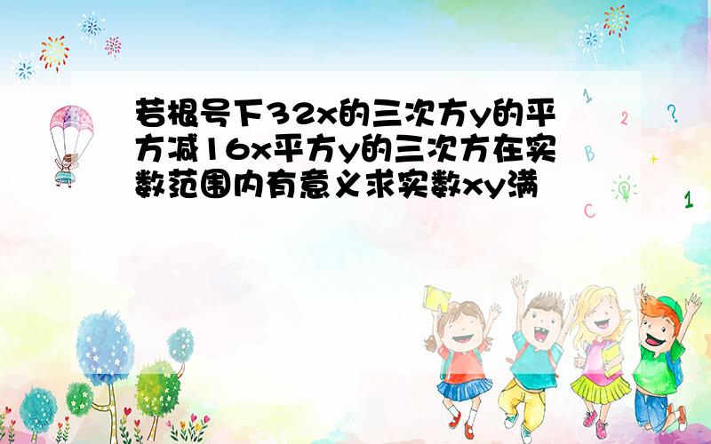 若根号下32x的三次方y的平方减16x平方y的三次方在实数范围内有意义求实数xy满