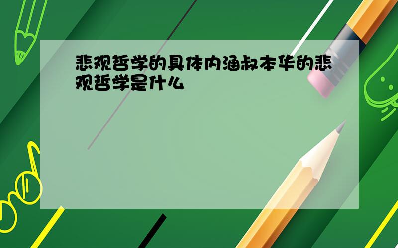 悲观哲学的具体内涵叔本华的悲观哲学是什么