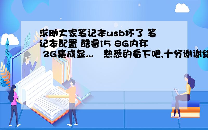 求助大家笔记本usb坏了 笔记本配置 酷睿i5 8G内存 2G集成显...　熟悉的看下吧,十分谢谢给位朋友了愈1