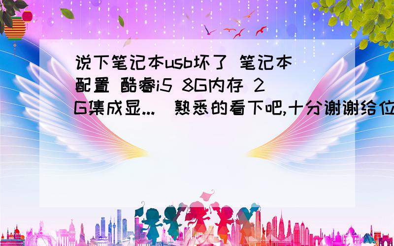 说下笔记本usb坏了 笔记本配置 酷睿i5 8G内存 2G集成显...　熟悉的看下吧,十分谢谢给位朋友了肘0