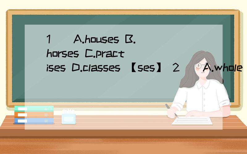 1（）A.houses B.horses C.practises D.classes 【ses】 2（）A.whole B.both C.hope D.model 【o】3（）A.begin B.Internet C.together D.spend 【e】4（）A.kind B.practiseC.dislikeD.twice 【i】5（）A.adult B.munC.just D.busy 【u】这是