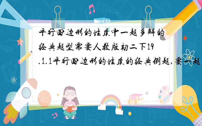 平行四边形的性质中一题多解的经典题型需要人教版初二下19.1.1平行四边形的性质的经典例题,要一题多解和日常生活中的平行四边形的性质的经典题型