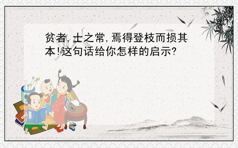 贫者,士之常,焉得登枝而损其本!这句话给你怎样的启示?