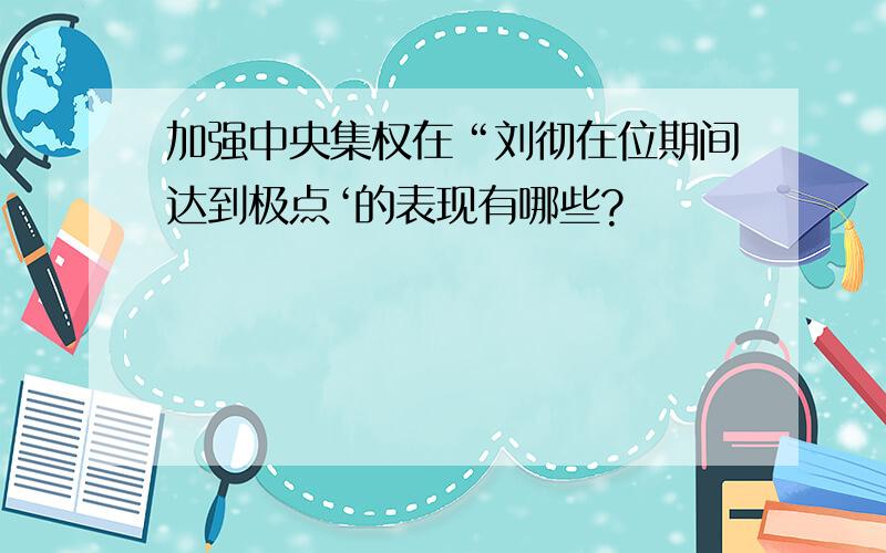 加强中央集权在“刘彻在位期间达到极点‘的表现有哪些?