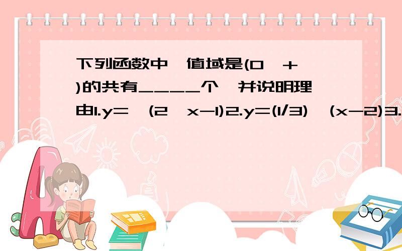 下列函数中,值域是(0,+∞)的共有____个,并说明理由1.y=√(2^x-1)2.y=(1/3)^(x-2)3.y=√(2-0.2^x)4.y=3^(1/(x+1))