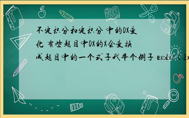 不定积分和定积分 中的DX变化 有些题目中DX的X会变换成题目中的一个式子我举个例子 ex：dx/(2x+7)*9 之后往下变成（2x+7)*-9 d(2x+7) 但是我看有积分题目中为什么dx不用变化呢?ex:(x*2-1) dx /(x+1) 这