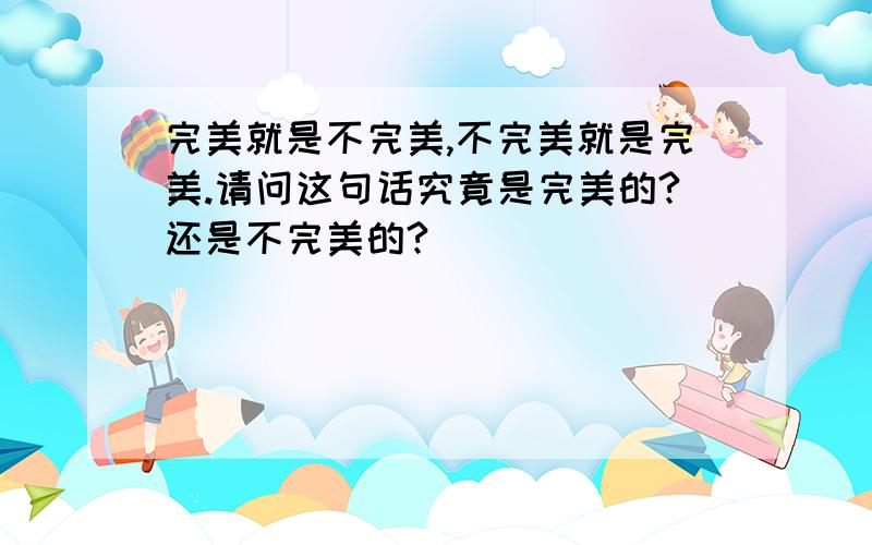 完美就是不完美,不完美就是完美.请问这句话究竟是完美的?还是不完美的?