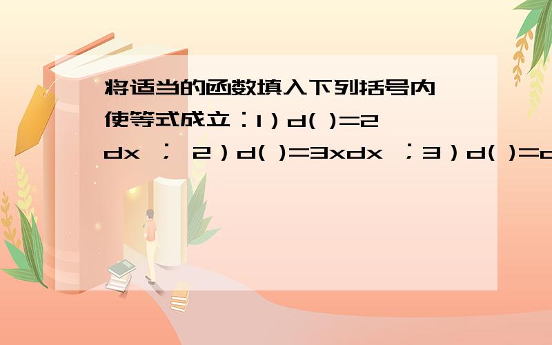 将适当的函数填入下列括号内,使等式成立：1）d( )=2dx ； 2）d( )=3xdx ；3）d( )=costdt ；4）d( )=sinωxdx ；5）d( )=[1/(1+x)]dx ；6）d( )=e的-2x次方dx ；7）d( )=(2/√x)dx ；8) d( )=sec²3xdx