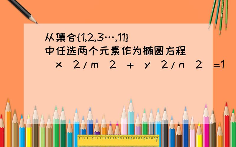 从集合{1,2,3…,11}中任选两个元素作为椭圆方程 (x^2/m^2)+(y^2/n^2)=1