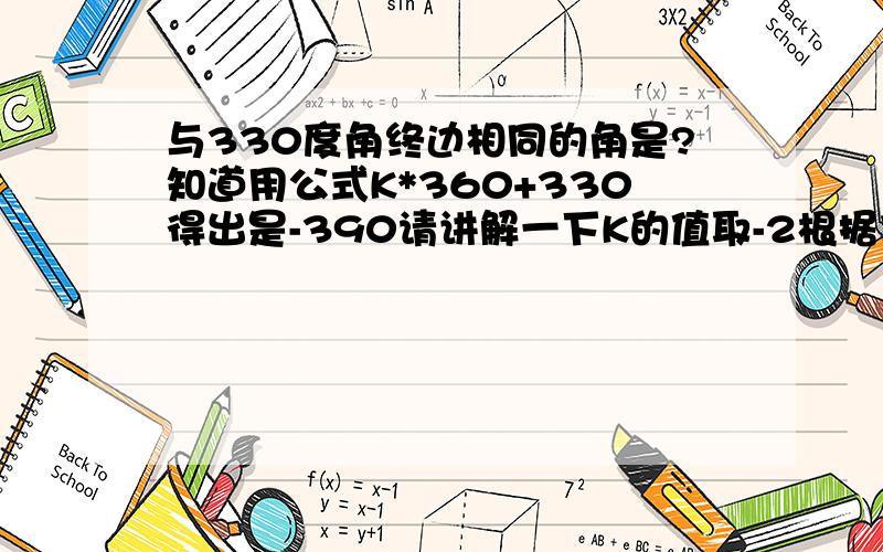 与330度角终边相同的角是?知道用公式K*360+330得出是-390请讲解一下K的值取-2根据什么呢.