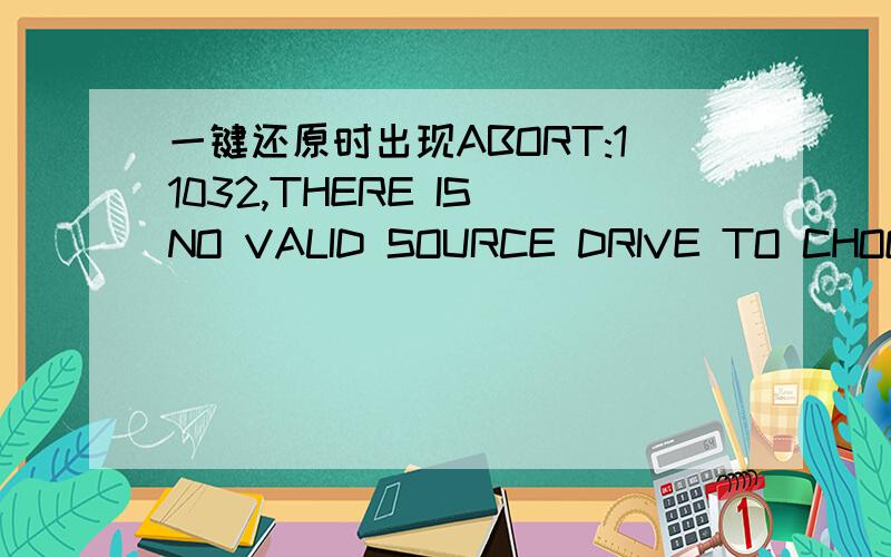 一键还原时出现ABORT:11032,THERE IS NO VALID SOURCE DRIVE TO CHOOSE是什么意思