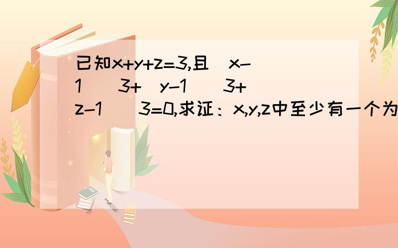 已知x+y+z=3,且(x-1)^3+(y-1)^3+(z-1)^3=0,求证：x,y,z中至少有一个为1.