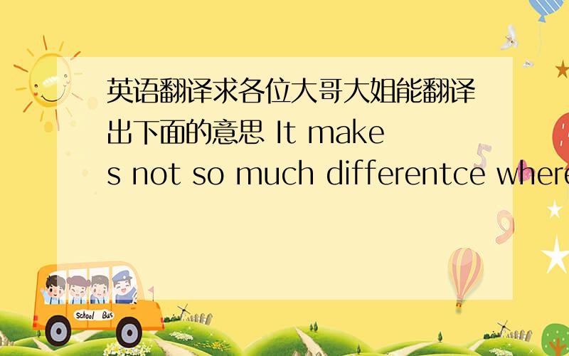 英语翻译求各位大哥大姐能翻译出下面的意思 It makes not so much differentce where you are as who you are.But if you cannot get rich in Philadelphia you certainly cannot do it in New York.