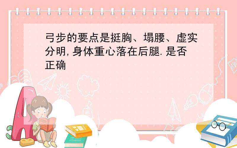 弓步的要点是挺胸、塌腰、虚实分明,身体重心落在后腿.是否正确