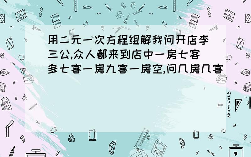 用二元一次方程组解我问开店李三公,众人都来到店中一房七客多七客一房九客一房空,问几房几客