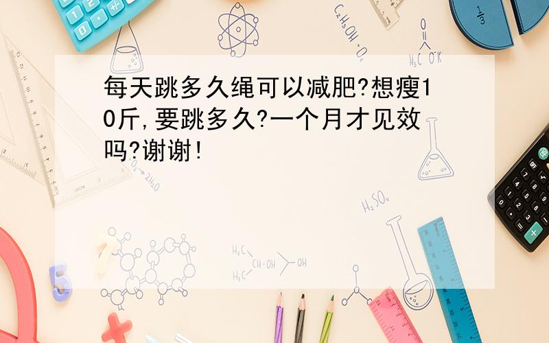 每天跳多久绳可以减肥?想瘦10斤,要跳多久?一个月才见效吗?谢谢!