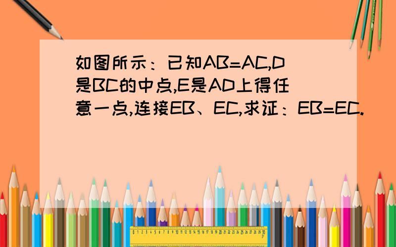 如图所示：已知AB=AC,D是BC的中点,E是AD上得任意一点,连接EB、EC,求证：EB=EC.