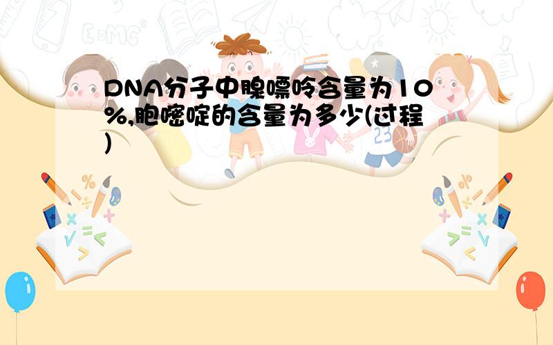 DNA分子中腺嘌呤含量为10%,胞嘧啶的含量为多少(过程)